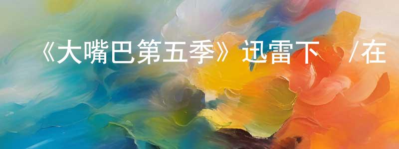 常選的動漫綜藝大全,《大嘴巴第五季》迅雷下載/在線觀看-動漫卡通-美劇天堂